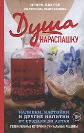 Душа нараспашку. Наливки, настойки и другие напитки от Суздаля до Алтая. Увлекательные истории и уникальные рецепты