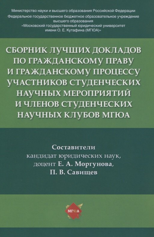 Сборник лучших докладов по гражданскому праву и гражданскому процессу участников студенческих научных мероприятий и членов студенческих научных клубов МГЮА
Сборник лучших докладов по гражданскому праву и гражданскому процессу участников студенческих научных мероприятий и членов студенческих научных клубов МГЮА