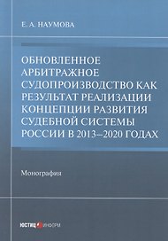 Обновленное арбитражное судопроизводство как результат реализации Концепции развития судебной системы России в 2013–2020 годах: Монография