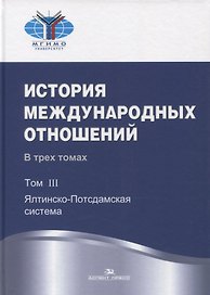 История международных отношений. В трех томах. Том III. Ялтинско-Потсдамская система. Учебник