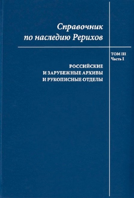Справочник по наследию Рерихов. Том III. Часть I. Российские и зарубежные архивы и рукописные отделы
Справочник по наследию Рерихов. Том III. Часть I. Российские и зарубежные архивы и рукописные отделы