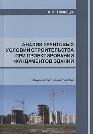 Анализ грунтовых условий строительства при проектировании фундаментов зданий. Научно-практическое пособие