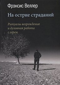 На острие страданий. Ритуалы возрождения и духовная работа с горем
