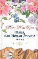 Юлия, или новая Элоиза: письма двух любовников, живущих в маленьком городке у подножия Альп. В 2 книгах. Книга 2