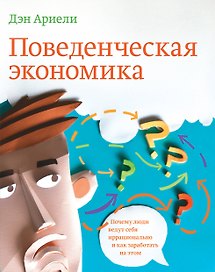Поведенческая экономика. Почему люди ведут себя иррационально и как заработать на этом