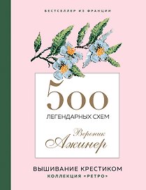 500 легендарных схем Вероник Ажинер: вышивание крестиком