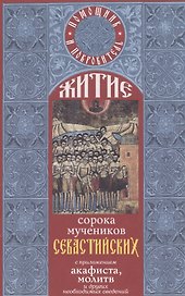 Житие святых сорока мучеников Севастийских с приложением акафиста, молитв и других необходимых сведений.