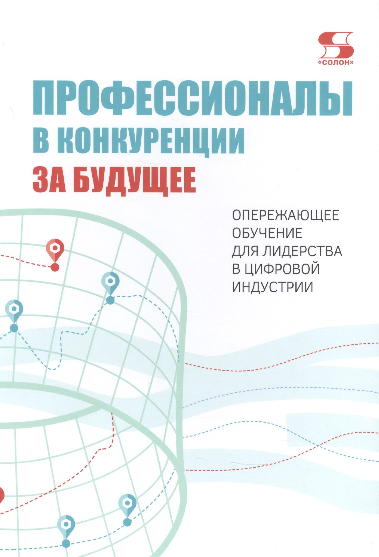 Профессионалы в конкуренции за будущее. Опережающее обучение для лидерства в цифровой индустрии
Профессионалы в конкуренции за будущее. Опережающее обучение для лидерства в цифровой индустрии