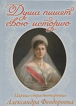 Душа пишет свою историю. Царица-страстотерпица Александра Феодоровна