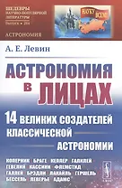 Астрономия в лицах. 14 великих создателей классической астрономии. Коперник. Браге. Кеплер. Галилей. Гевелий. Кассини. Флемстид. Галлей. Брэдли. Лакайль. Гершель. Бессель. Леверье. Адамс
