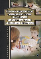 Психолого-педагогическое сопровождение ребенка с расстройством аутистического спектра в инклюзивном пространстве. Учебное пособие