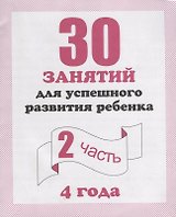 30 занятий для успешного развития ребенка для 4-х лет ч.2