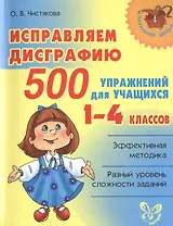 Исправляем дисграфию.1-4 классы. 500 упражнений для учащихся