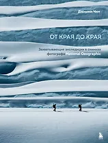 От края до края. Захватывающие экспедиции в снимках фотографа National Geographic