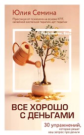 Все хорошо с деньгами. 30 упражнений, которые решат ваш запрос про деньги. Практикум от психолога на основе КПТ, семейной системной терапии, арт-терапии
