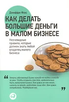 Как делать большие деньги в малом бизнесе. Неочевидные правила, которые должен знать любой владелец малого бизнеса