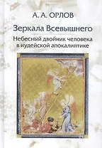Зеркала Всевышнего Небесный двойник человека в иудейской апокалиптике (Орлов)