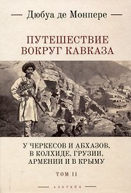 Путешествие вокруг Кавказа: у черкесов и абхазов, в Колхиде, Грузии, Армении и в Крыму, с живописным еографическим, археологическим и геологическим атласом: в 7 томах.Том 2.