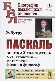 Паскаль. Великий мыслитель XVII столетия - математик, физик и философ