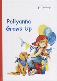 Pollyanna Grows Up = Поллианна вырастает: роман на англ.яз