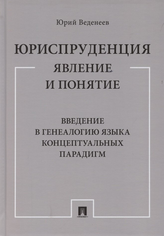 Юриспруденция: явление и понятие. Введение в генеалогию языка концептуальных парадигм. Монография
Юриспруденция: явление и понятие. Введение в генеалогию языка концептуальных парадигм. Монография