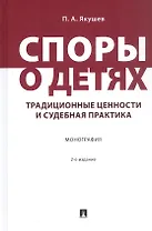 Споры о детях: традиционные ценности и судебная практика. Монография. 2-е издание