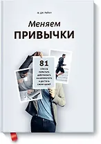Меняем привычки. 81 способ перестать действовать на автопилоте и достичь своих целей