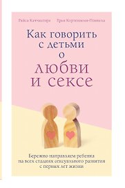 Как говорить с детьми о любви и сексе. Бережно направляем ребенка на всех стадиях сексуального развития с первых лет жизни
