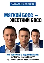 Мягкий босс - жесткий босс. Как говорить с подчиненными: от битвы за зарплату до укрощения незаменимых