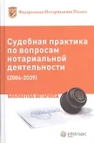 Судебная практика по вопросам нотариальной деятельности (2004-2009)