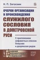 Очерки организации и происхождения служилого сословия в допетровской Руси: С приложением алфавитных списков боярских и дворянских родов