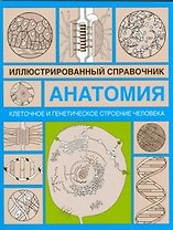 Анатомия.Клеточное и генетическое строение человека: Иллюстрированный справочник