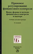 Правовое регулирование финансового контроля: Виды, формы и методы финансового контроля и надзора. Учебник