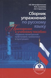 Сборник упражнений по русскому языку. Приложение к учебному пособию "Трудные случаи русской орфографии, грамматики и пунктуации"