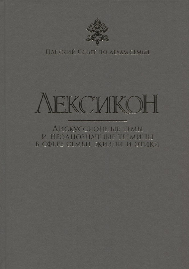 Лексикон. Дискуссионные темы и неоднозначные термины в сфере семьи, жизни и этики
Лексикон. Дискуссионные темы и неоднозначные термины в сфере семьи, жизни и этики