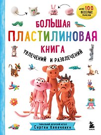 Большая пластилиновая книга увлечений и развлечений. Первые шаги маленького скульптора