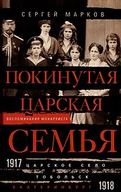 Покинутая царская семья. Царское Село — Тобольск — Екатеринбург. 1917—1918
