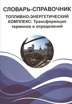 Словарь-справочник. Топливно-энергетический комплекс: Трансформация терминов и определений