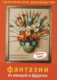 Фантазии из овощей и фруктов Практическое руководство (мягк) (Новые идеи). Кристианини Дж. (Ниола)