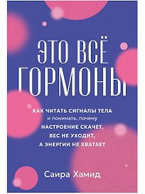Это всё гормоны: Как читать сигналы тела и понимать, почему настроение скачет, вес не уходит, а энергии не хватает