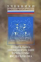 Социально-экономические проблемы федерализма (мягк)(Учебники Российской академии гос. службы при Президенте РФ). Столяров М. (Юрайт)