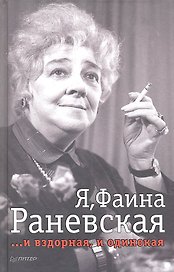 Я, Фаина Раневская. И вздорная, и одинокая