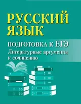 Русский язык. Подготовка к ЕГЭ. Литературные аргументы к сочинению