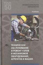 Техническое обслуживание и ремонт узлов и механизмов оборудования, агрегатов и машин. Учебник