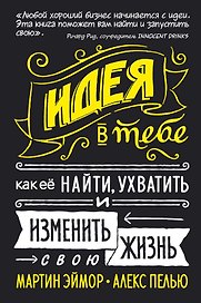 Идея в тебе. Как её найти, ухватить и изменить свою жизнь