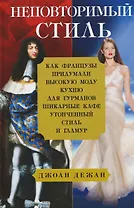 Неповторимый стиль. Как французы придумали высокую моду, кухню для гурманов, шикарные кафе, утонченный стиль и гламур