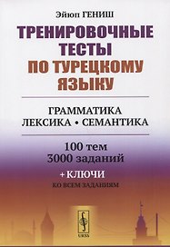 Тренировочные тесты по турецкому языку: Грамматика. Лексика. Семантика. 100 тем, 3000 заданий + ключи ко всем заданиям