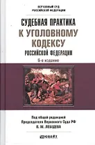 Судебная практика к Уголовному кодексу Российской Федерации: научно - практическое пособие. 6-е изд. пер. и доп.
