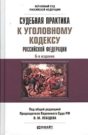 Судебная практика к Уголовному кодексу Российской Федерации: научно - практическое пособие. 6-е изд. пер. и доп.