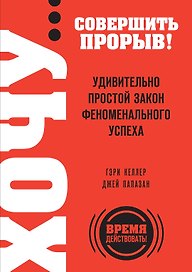 ХОЧУ...совершить прорыв! Удивительно простой закон феноменального успеха